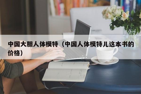 中国大胆人体模特（中国人体模特儿这本书的价格）