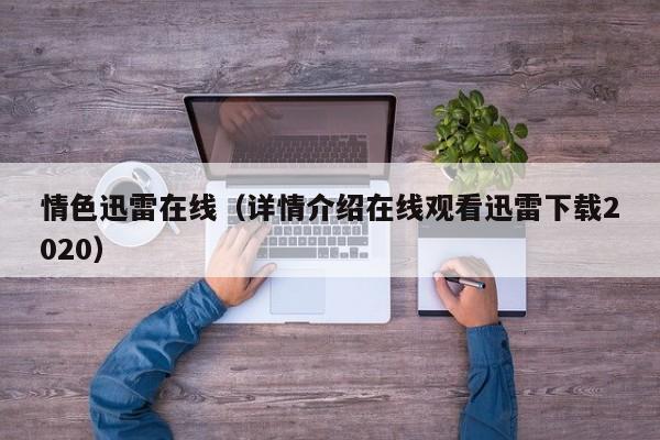 情色迅雷在线（详情介绍在线观看迅雷下载2020）
