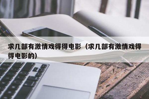 求几部有激情戏得得电影（求几部有激情戏得得电影的）