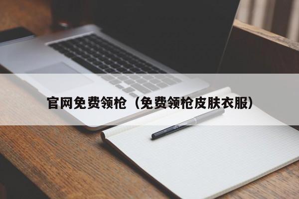 官网免费领枪（免费领枪皮肤衣服）