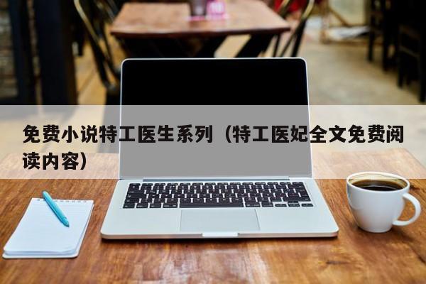 免费小说特工医生系列（特工医妃全文免费阅读内容）