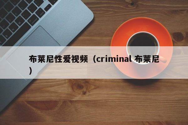 布莱尼性爱视频（criminal 布莱尼）