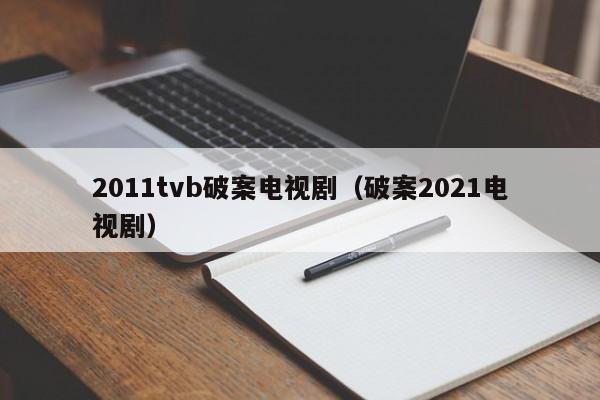 2011tvb破案电视剧（破案2021电视剧）