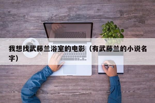我想找武藤兰浴室的电影（有武藤兰的小说名字）