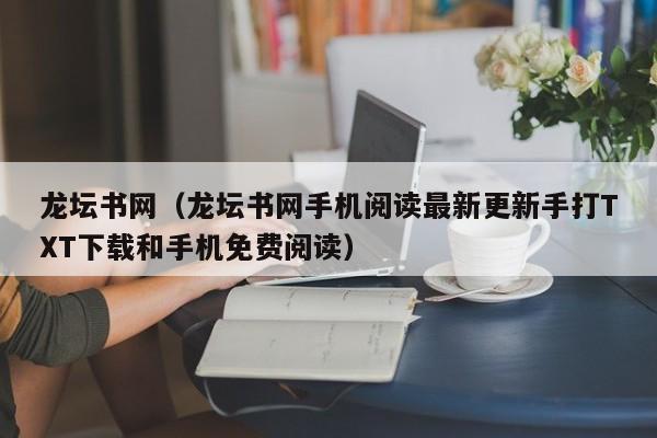 龙坛书网（龙坛书网手机阅读最新更新手打TXT下载和手机免费阅读）