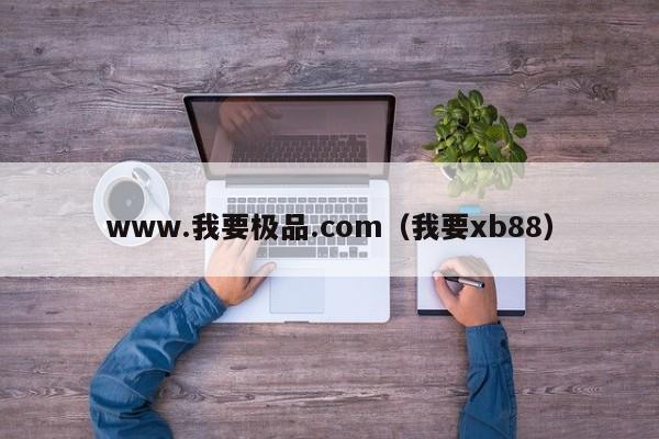 www.我要极品.com（我要xb88）