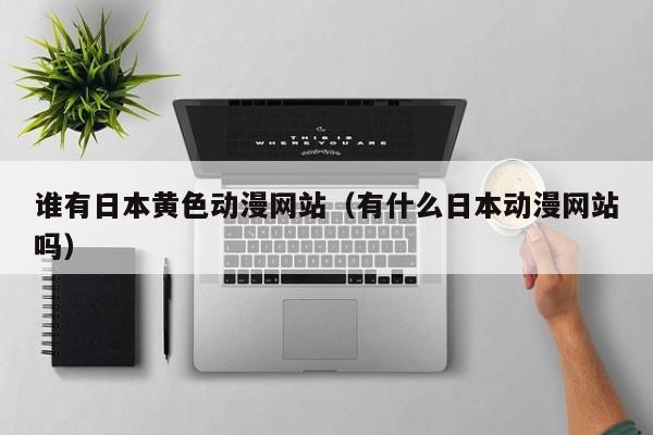谁有日本黄色动漫网站（有什么日本动漫网站吗）
