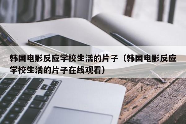 韩国电影反应学校生活的片子（韩国电影反应学校生活的片子在线观看）