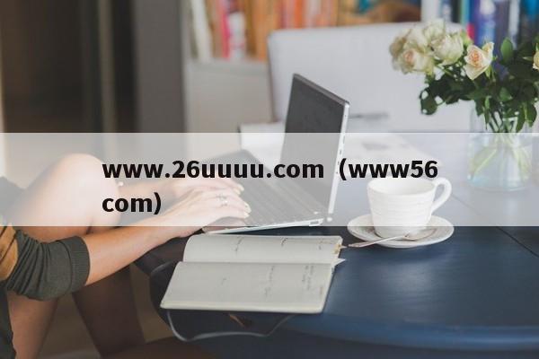 www.26uuuu.com（www56com）