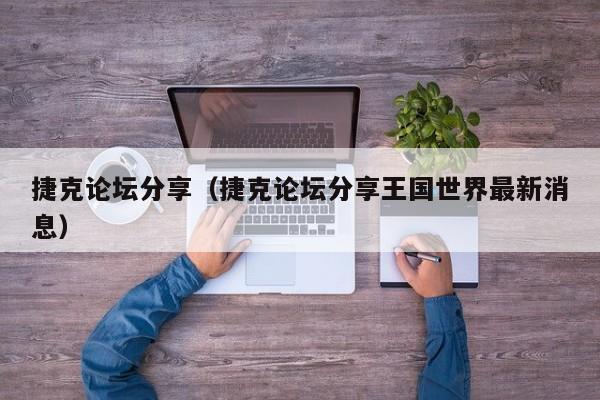 捷克论坛分享（捷克论坛分享王国世界最新消息）