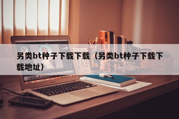 另类bt种子下载下载（另类bt种子下载下载地址）