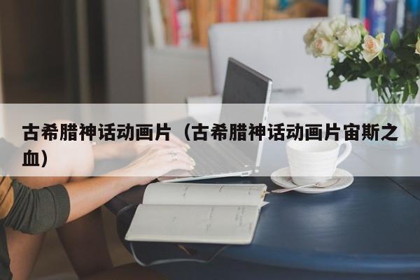 古希腊神话动画片（古希腊神话动画片宙斯之血）