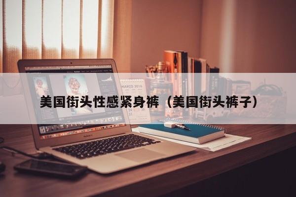 美国街头性感紧身裤（美国街头裤子）