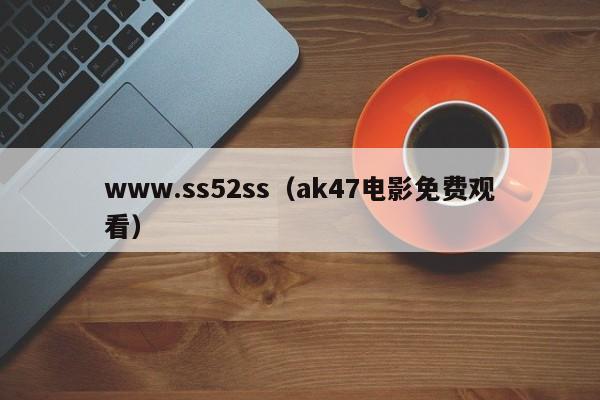 www.ss52ss(ak47电影免费观看)