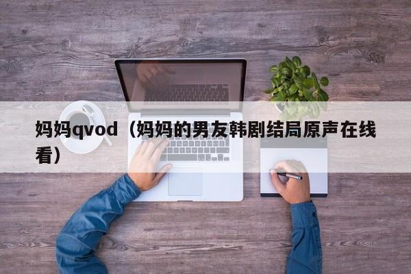 妈妈qvod（妈妈的男友韩剧结局原声在线看）