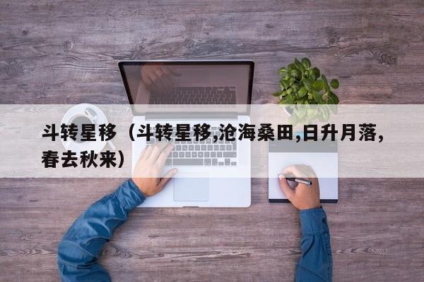 斗转星移（斗转星移,沧海桑田,日升月落,春去秋来）