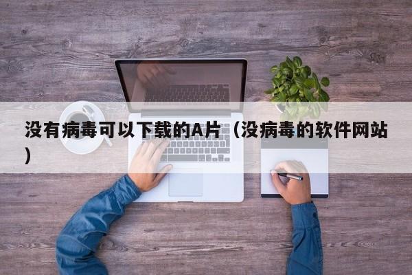 没有病毒可以下载的A片（没病毒的软件网站）