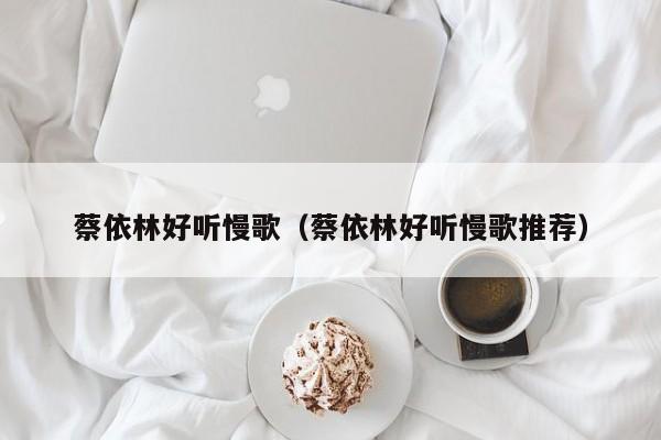 蔡依林好听慢歌（蔡依林好听慢歌推荐）