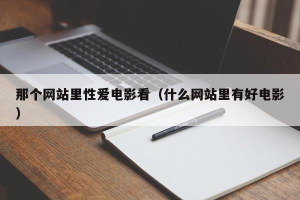 那个网站里性爱电影看（什么网站里有好电影）