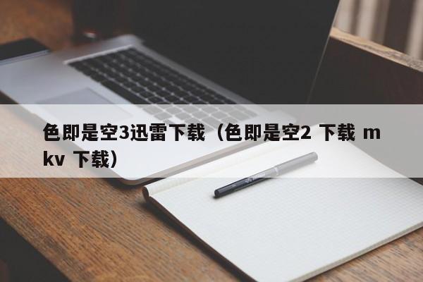 色即是空3迅雷下载（色即是空2 下载 mkv 下载）