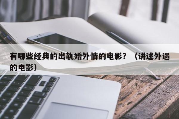 有哪些经典的出轨婚外情的电影？（讲述外遇的电影）