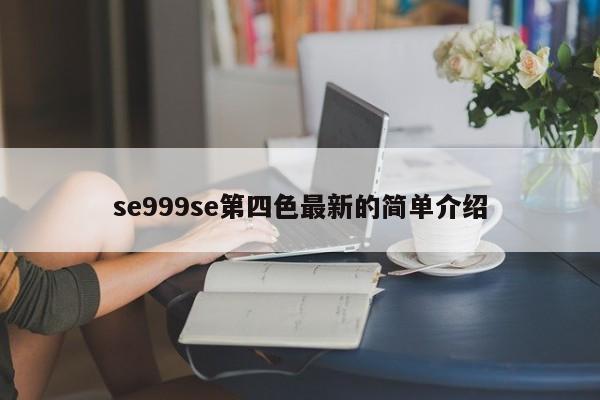 se999se第四色最新的简单介绍