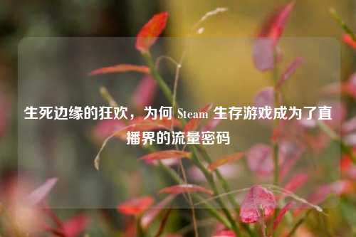 生死边缘的狂欢，为何 Steam 生存游戏成为了直播界的流量密码