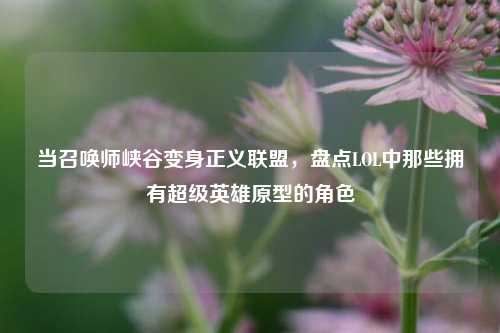 当召唤师峡谷变身正义联盟，盘点LOL中那些拥有超级英雄原型的角色