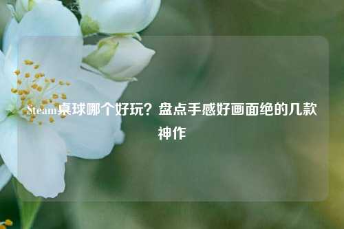 Steam桌球哪个好玩？盘点手感好画面绝的几款神作