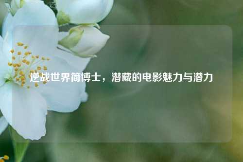 逆战世界简博士，潜藏的电影魅力与潜力