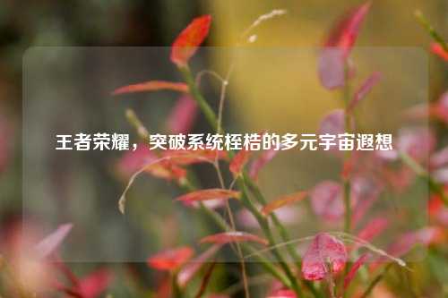 王者荣耀，突破系统桎梏的多元宇宙遐想