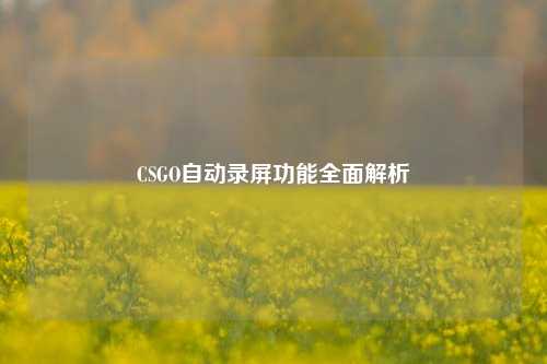 CSGO自动录屏功能全面解析