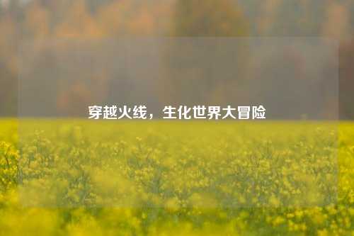 穿越火线，生化世界大冒险