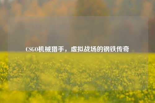 CSGO机械猎手，虚拟战场的钢铁传奇