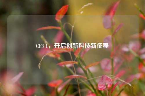 CF3 1，开启创新科技新征程
