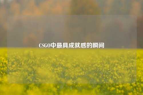 CSGO中最具成就感的瞬间