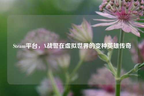 Steam平台，X战警在虚拟世界的变种英雄传奇