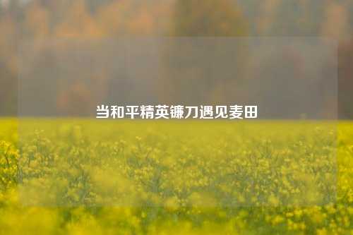 当和平精英镰刀遇见麦田