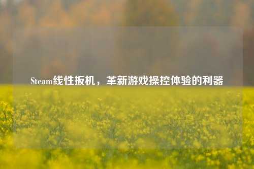 Steam线性扳机，革新游戏操控体验的利器