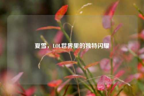 夏雪，LOL世界里的独特闪耀