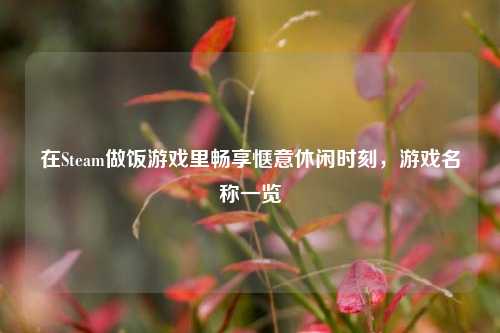 在Steam做饭游戏里畅享惬意休闲时刻，游戏名称一览