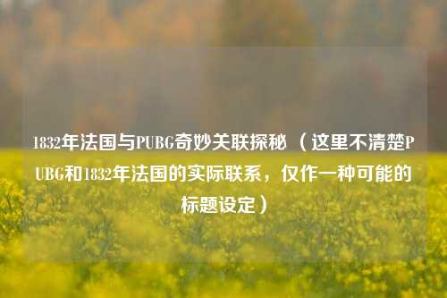 1832年法国与PUBG奇妙关联探秘 （这里不清楚PUBG和1832年法国的实际联系，仅作一种可能的标题设定）
