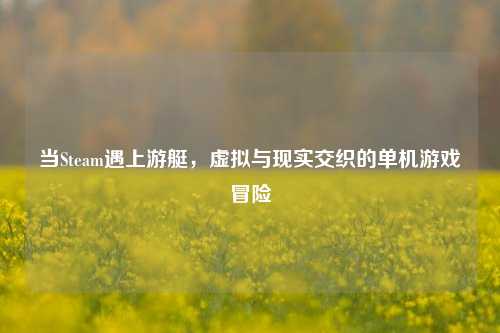 当Steam遇上游艇，虚拟与现实交织的单机游戏冒险