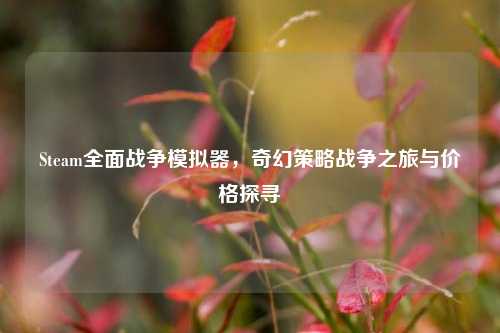 Steam全面战争模拟器，奇幻策略战争之旅与价格探寻