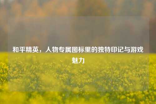 和平精英，人物专属图标里的独特印记与游戏魅力