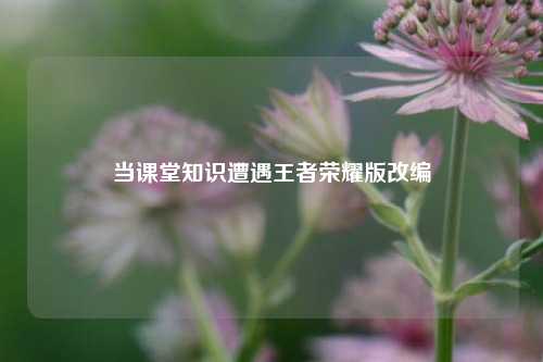 当课堂知识遭遇王者荣耀版改编