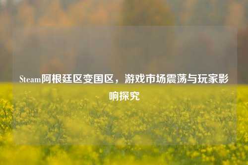 Steam阿根廷区变国区，游戏市场震荡与玩家影响探究