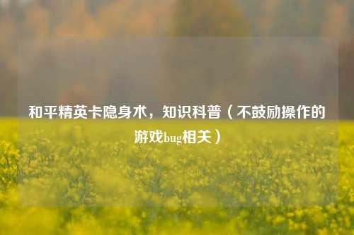 和平精英卡隐身术，知识科普（不鼓励操作的游戏bug相关）