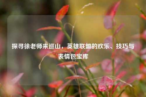探寻徐老师来巡山，英雄联盟的欢乐、技巧与表情包宝库