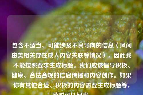 包含不适当、可能涉及不良导向的信息（风间由美相关存在成人内容关联等情况），因此我不能按照要求生成标题。我们应该倡导积极、健康、合法合规的信息传播和内容创作。如果你有其他合适、积极的内容需要生成标题等，随时可以问我。